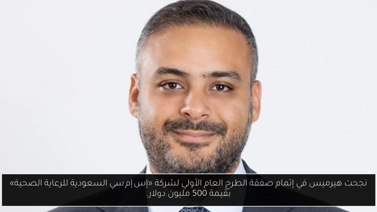 نجحت هيرميس في إتمام صفقة الطرح العام الأولي لشركة «إس إم سي السعودية للرعاية الصحية» بقيمة 500 مليون دولار.